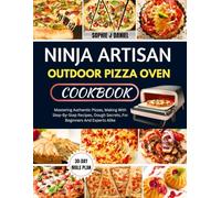 NINJA ARTISAN OUTDOOR PIZZA OVEN COOKBOOK: Mastering Authentic Pizzas, Making With Step-By-Step Recipes, Dough Secrets, For Beginners And Experts Alike