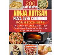 NINJA ARTISAN PIZZA OVEN COOKBOOK FOR BEGINNERS: The Step-by-Step Guide +200 Foolproof Recipes to Master High-Heat Baking