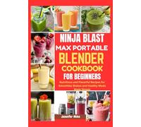 NINJA BLAST MAX PORTABLE BLENDER COOKBOOK FOR BEGINNERS: Nutritious and Flavorful Recipes for Smoothies Shakes and Healthy Meals Made Simple