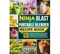 Ninja Blast Portable Blender Recipe Book: 151 Delicious Ninja Blast Portable Blender Recipes For Smoothies, Milkshakes, Protein Shakes, And Detox Drinks To Boost Energy And Wellness Everyday