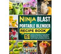 Ninja Blast Portable Blender Recipe Book: 151 Delicious Ninja Blast Portable Blender Recipes For Smoothies, Milkshakes, Protein Shakes, And Detox Drinks To Boost Energy And Wellness Everyday