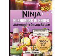 Ninja Blendboss Blender Kochbuch für Anfänger: Der komplette Leitfaden für Smoothies, Shakes, Dips und kreative Mixgetränke für einen gesunden Alltag