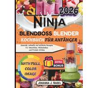 NINJA BLENDBOSS BLENDER KOCHBUCH FÜR ANFÄNGER: Gesunde, schnelle und einfache Rezepte für Smoothies, Milchshakes und Protein-Drinks