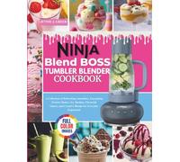 Ninja Blendboss Tumbler Blender Cookbook: A Collection of Refreshing Smoothies, Energizing Protain Shakes, Icy Slushies, Flavorful Sauces, and Creative Blends for Everyday Enjoyment