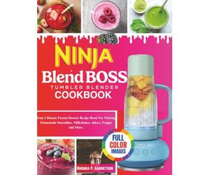 Ninja BlendBoss Tumbler Blender Cookbook: Your Ultimate Frozen Dessert Recipe Book For Making Homemade Smoothies, Milkshakes, Juices, Frappe and More.