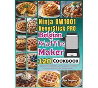 Ninja BW1001 NeverStick PRO Belgian Waffle Maker Cookbook: 120 Beginner Friendly Recipes To Make Every Bite Crisp On The Outside, Tender Inside