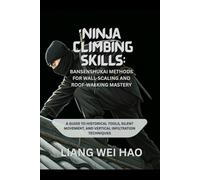 Ninja Climbing Skills: Bansenshukai Methods for Wall-Scaling and Roof-Walking Mastery: A Guide to Historical Tools, Silent Movement, and Vertical Infiltration Techniques
