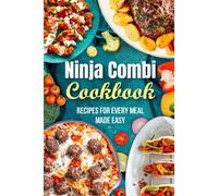 Ninja Combi Cookbook: Recipes For Every Meal Made Easy