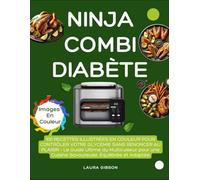 NINJA COMBI DIABÈTE: 100 RECETTES ILLUSTRÉES EN COULEUR POUR CONTRÔLER VOTRE GLYCÉMIE SANS RENONCER AU PLAISIR - Le Guide Ultime du Multicuiseur pour une Cuisine Savoureuse, Équilibrée et Adaptée