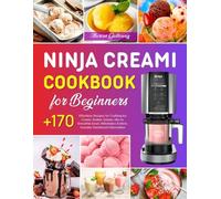 Ninja CREAMi Cookbook for Beginners: +170 Effortless Recipes for Crafting Ice Cream, Sorbet, Gelato, Mix-In, Smoothie bowl, Milkshakes & More. Includes Nutritional Information.