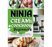 NINJA CREAMi COOKBOOK FOR BEGINNERS: Easy, Delicious, and Fun Recipes for Ice Cream, Gelato, Sorbets, Smoothies, and More Frozen Treats Everyone Will Love