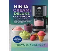 Ninja Creami Deluxe Cookbook: A Comprehensive Guide to Preparing 100 Easy and Delicious Recipes for Ice Cream, Gelato, Sorbet, and More