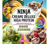 Ninja Creami Deluxe High Protein Rezeptbuch ohne Zucker: Zuckerfreie und eiweißreiche Rezepte in Farbe für deine Ninja Creami DELUXE Eismaschine: ... Frozen Yogurt, Smoothie Bowls und mehr