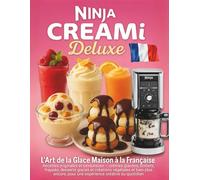 Ninja CREAMi Deluxe L’Art de la Glace Maison à la Française: Recettes originales et savoureuse; crèmes glacées, sorbets, frappés, desserts glacés et ... pour une expérience créative au quotidien