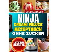 ninja creami deluxe rezeptbuch ohne zucker: Dein kompletter Leitfaden für gefrorene Desserts: Schritt-für-Schritt-Rezepte für Sorbets, Gelato & cremige Leckereien mit proteinreichen Optionen“