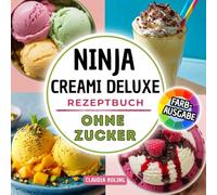 Ninja Creami DELUXE Rezeptbuch ohne Zucker: Einfache zuckerfreie Rezepte in Farbe für deine Ninja Creami DELUXE Eismaschine: cremiges Eis, Slushis, Frappès, Frozen Yogurt, Protein Eis und mehr.