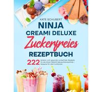 Ninja CREAMi Deluxe Zuckerfreies Rezeptbuch: 222 leckere und gesunde zuckerfreie Rezepte für die Ninja CREAMi Deluxe Eismaschine - Rezepte für alle Funktionen.