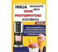 Ninja Creami High Protein Kochbuch: Eiscreme, Smoothie-Bowls und Leckereien der nächsten Generation ohne schlechtes Gewissen mit über 100 Ninja-Creami-Hacks für Fitness-Freaks und Naschkatzen-Rebelle