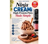 Ninja CREAMi High-Protein Pints Made Simple: 80 Protein Ice Cream Recipes with Full-Pint Macros, Standard & Deluxe Amounts, Re-Spin Decisions and Powdery-to-Creamy Texture Fixes