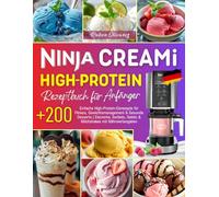 Ninja CREAMi High Protein Rezeptbuch für Anfänger: Über 200 Einfache High-Protein-Eisrezepte für Fitness, Gewichtsmanagement & Gesunde Desserts | ... Gelato & Milchshakes mit Nährwertangaben