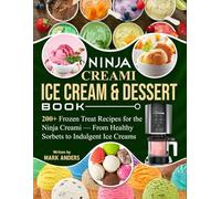 Ninja Creami Ice Cream & Dessert Book: 200+ Frozen Treat Recipes for the Ninja Creami - From Healthy Sorbets to Indulgent Ice Creams