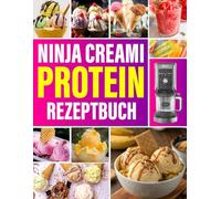 Ninja Creami Protein Rezeptbuch: Proteinreich & Zuckerarm - Köstliche Ninja Creami Rezepte für die ganze Familie: Eiscreme, Sorbets, Gelato, Milchshakes & mehr