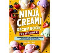Ninja Creami Recipe Book for Beginners: 200+ Easy Homemade Ice Creams, Gelatos & Dairy-Free Treats: Step-by-Step Instructions for Irresistible Sorbets, Smoothies & Sugar-Free Options