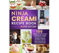 Ninja Creami Recipe Book UK Edition: 100 Delicious Ninja Creami Creations for Classic Ice Creams, Fruity Sorbets, Gelatos, and More, with UK Measurements for Every Sweet Tooth