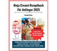 Ninja Creami Rezeptbuch Für Anfänger 2025: Einfachste Rezepte für Ihre Ninja Creami Deluxe - Mit Eiscreme, Milchshakes, Sorbets und Vieles Mehr