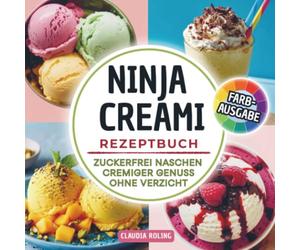 Ninja Creami Rezeptbuch -zuckerfrei naschen: Rezepte ohne Zucker für Eiscreme, Gelato, Protein Eis, Smoothie Bowls, Sorbets, Milch Shakes & mehr