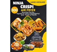 Ninja Crispi Air Fryer: 300 Recettes Faciles, Rapides et Ultra Croustillantes pour Toute la Famille
