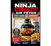 Ninja Crispi Air Fryer Cookbook and User Guide for Beginners and Seniors 2026: The Complete Beginner-Friendly Guide for Effortless Air Frying, Crisping, Reheating with 50 Everyday Recipes