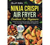 NINJA CRISPI AIR FRYER COOKBOOK FOR BEGINNERS: Master the Art of Crispy Air Frying - Quick & Healthy Low-Carb, High-Protein Recipes for Weight Loss
