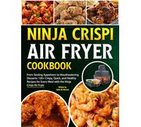 Ninja Crispi Air Fryer Cookbook: From Sizzling Appetizers to Mouthwatering Desserts: 120+ Crispy, Quick, and Healthy Recipes for Every Meal with the Ninja Crispi Air Fryer