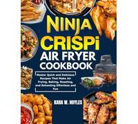 Ninja Crispi Air Fryer Cookbook: Master Quick and Delicious Recipes that Make Air Frying, Baking, Roasting, and Reheating Effortless and Fun