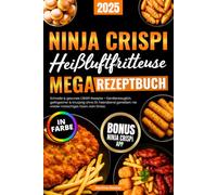 Ninja CRISPi Heißluftfritteuse Megarezeptbuch: Schnelle & gesunde CRISPi-Rezepte - familientauglich, gelingsicher & knusprig ohne Öl. Feierabend genießen: nie wieder matschiges Essen, kein Stress.