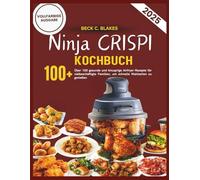 NINJA CRISPI KOCHBUCH: Über 100 gesunde und knusprige Airfryer-Rezepte für vielbeschäftigte Familien, um schnelle Mahlzeiten zu genießen