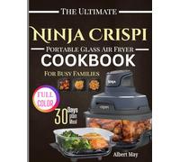 Ninja Crispi Portable Glass Air Fryer Cookbook for Busy Families: A Complete Beginner’s Guide with 100+ Quick & Crispy Recipes to Master Air-Frying with the Ninja Crispi Glass Basket Air Fryer