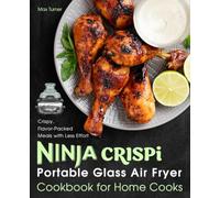 Ninja Crispi Portable Glass Air Fryer Cookbook for Home Cooks: Crispy, Flavor-Packed Meals with Less Effort