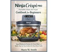 Ninja Crispi PRO Portable Glass Air Fryer Cookbook for Beginners:: Easy, Wholesome Recipes for Every Meal with Quick, Step-by-Step Guidance for Busy Home Cooks