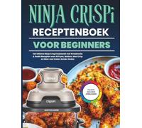 NINJA CRISPI RECEPTENBOEK VOOR BEGINNERS: Het Ultieme Ninja Crispi Kookboek met Smaakvolle & Snelle Recepten voor Airfryen, Bakken, Max Crisp en Meer voor Koken Zonder Gedoe