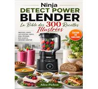Ninja Detect Power Blender - La Bible des 300 Recettes Illustrées: Smoothies, Soupes, Laits Végétaux, Sauces, Pains, Pâtisserie, Keto, Glaces & Créations Signature