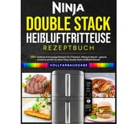 Ninja Double Stack Heißluftfritteuse Rezeptbuch: 125+ einfache & knusprige Rezepte für Frühstück, Mittag & Abend - gesund, schnell & perfekt für deine Ninja Double Stack Heißluftfritteuse!