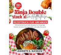 NINJA DOUBLE STACK XL HEISSLUFTFRITTEUSE REZEPTBUCH FUR ANFANGER: 100 einfache & schnelle Rezepte für knusprige Snacks, leckere Hauptgerichte und süße Desserts.