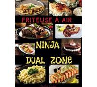 Ninja Double Zone: Livre de recettes XXL pour friteuse à air Ninja : recettes rapides, faciles et délicieuses pour la friteuse à air Ninja Foodi Dual ... modèles, y compris FlexDrawer et tablette.