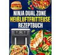 Ninja Dual Zone Heißluftfritteuse Rezeptbuch: Das ultimative Rezeptbuch mit vielen einfachen, gesunden und unglaublich leckeren Gerichten für Ihre Ninja Heißluftfritteuse