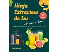 Ninja Extracteur de Jus à Pression à Froid: 100 Recettes Cold Press Illustrées : Détox, Vitalité et Saveurs en Images