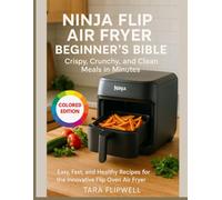 Ninja Flip Air Fryer Beginner's Bible: Crispy, Crunchy, and Clean Meals in Minutes: Easy, Fast, and Healthy Recipes for the Innovative Flip Oven Air Fryer