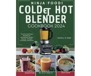 Ninja Foodi Cold & Hot Blender Cookbook: Yummy and Fresh Recipes for Smoothies, Soups, Sauces, Infused Cocktails, and More