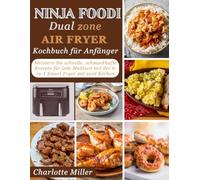 Ninja Foodi Dual Zone Air Fryer Kochbuch für Anfänger: Meistern Sie schnelle, schmackhafte Rezepte für jede Mahlzeit mit der 6-in-1 Smart Fryer mit zwei Körben